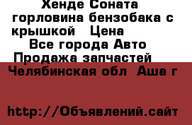 Хенде Соната5 горловина бензобака с крышкой › Цена ­ 1 300 - Все города Авто » Продажа запчастей   . Челябинская обл.,Аша г.